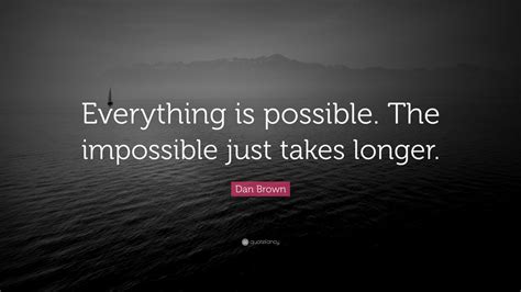 Dan Brown Quote: “Everything is possible. The impossible just takes ...