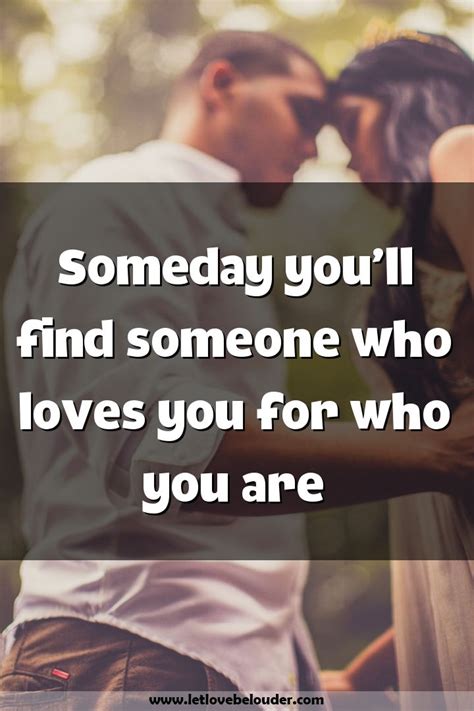 Someday you’ll find someone who loves you for who you are | Find ...