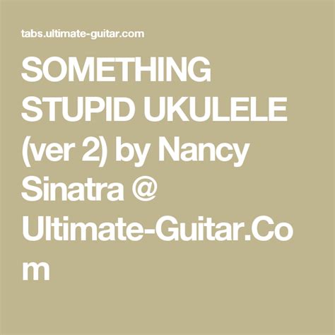 SOMETHING STUPID UKULELE (ver 2) by Nancy Sinatra @ Ultimate-Guitar.Com | King of my heart, Do i ...