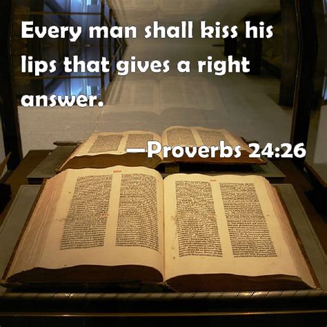 Proverbs 24:26 Every man shall kiss his lips that gives a right answer.