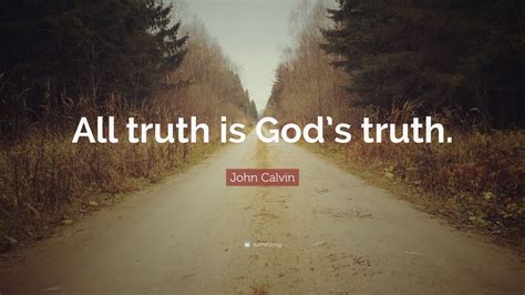 John Calvin Quote: “All truth is God’s truth.”