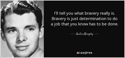 Audie Murphy quote: I'll tell you what bravery really is. Bravery is just...