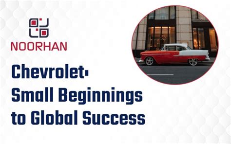 The History of Chevrolet: From Small Beginnings to Global Success