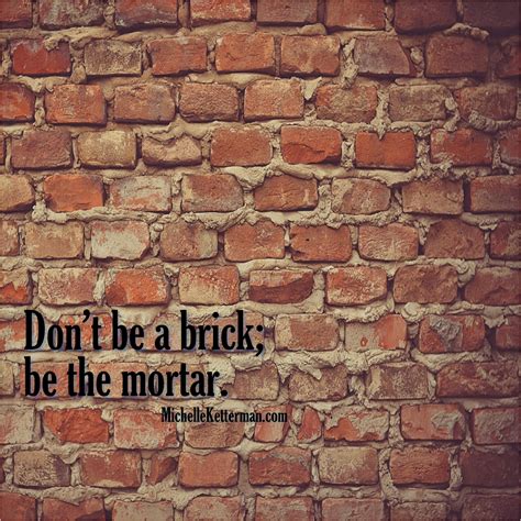 Don't be a brick; be the mortar. http://www.MichelleKetterman.com | Mortar, Brick, Door mat