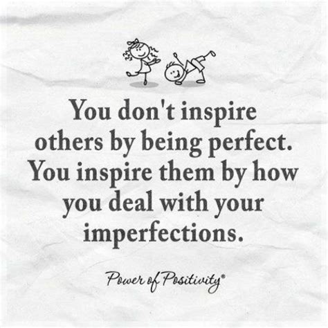 You don't inspire others by being perfect. You inspire them by how you deal with your ...