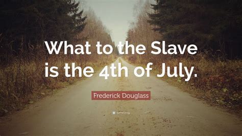 Frederick Douglass Quote: “What to the Slave is the 4th of July.”