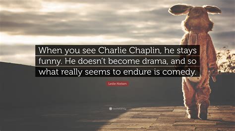 Leslie Nielsen Quote: “When you see Charlie Chaplin, he stays funny. He ...