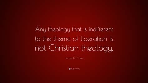 James H. Cone Quote: “Any theology that is indifferent to the theme of liberation is not ...