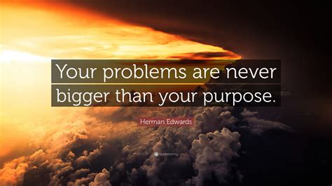 Herman Edwards Quote: “Your problems are never bigger than your purpose.”