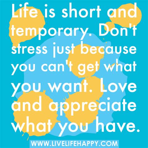 "Life is short and temporary. Don't stress just because you can't get ...