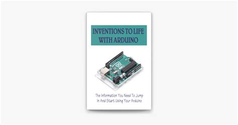 ‎Inventions To Life With Arduino: The Information You Need To Jump In And Start Using Your ...