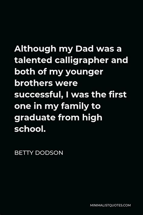 Betty Dodson Quote: Although my Dad was a talented calligrapher and both of my younger brothers ...