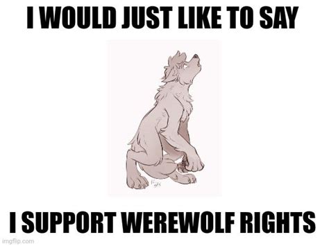 a dog sitting on its back with the caption i would just like to say i support werewolves rights