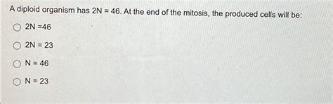 Solved A diploid organism has 2N=46. ﻿At the end of the | Chegg.com