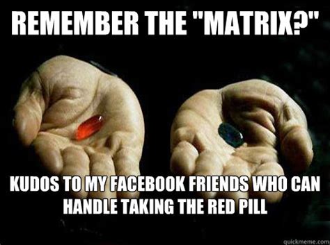 Remember the "Matrix?" KUDOS to my facebook friends who can handle taking the red pill - Red ...