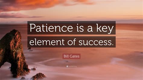 Bill Gates Quote: “Patience is a key element of success.”