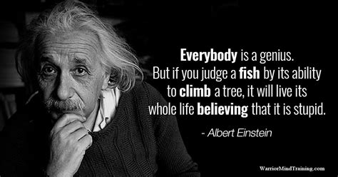 "Everybody is a genius. But if you judge a fish by its ability to climb a tree, it live its ...