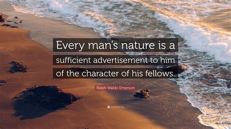 Ralph Waldo Emerson Quote: “Every man’s nature is a sufficient advertisement to him of the ...