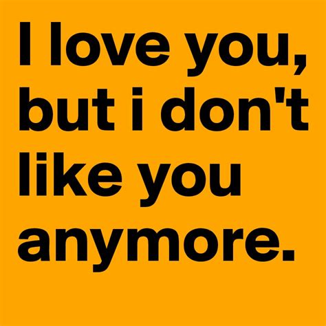 I love you, but i don't like you anymore. - Post by A.M. on Boldomatic