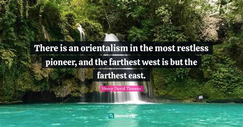 There is an orientalism in the most restless pioneer, and the farthest... Quote by Henry David ...