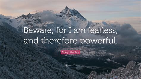 Mary Shelley Quote: “Beware; for I am fearless, and therefore powerful.”