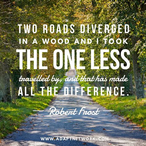 "Two roads diverged in a wood and I took the one less travelled by, and that has made all the ...