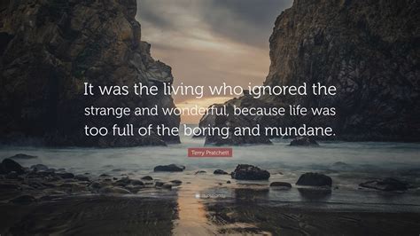 Terry Pratchett Quote: “It was the living who ignored the strange and wonderful, because life ...