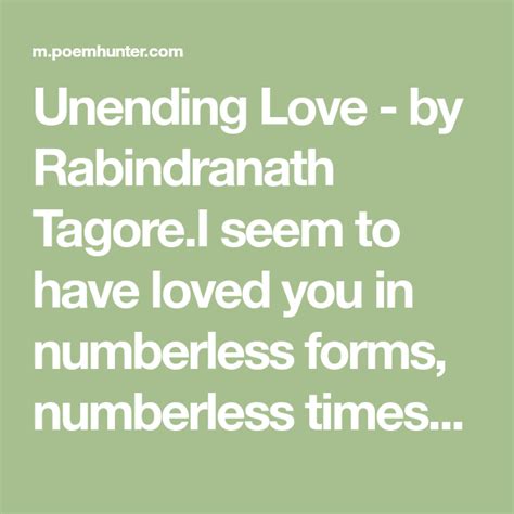 Unending Love - by Rabindranath Tagore.I seem to have loved you in numberless forms, numberless ...