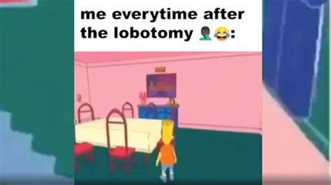 Me Everytime After The Lobotomy: Video Gallery (Sorted by Views) | Know Your Meme