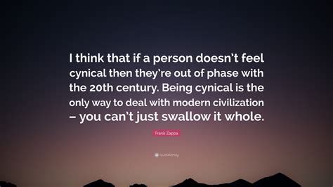 Frank Zappa Quote: “I think that if a person doesn’t feel cynical then ...