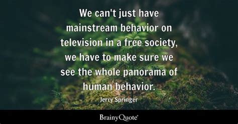 Jerry Springer - We can't just have mainstream behavior on...