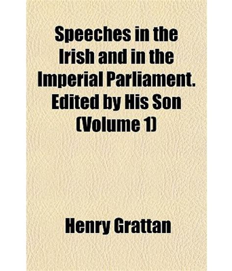 Speeches in the Irish and in the Imperial Parliament. Edited by His Son ...