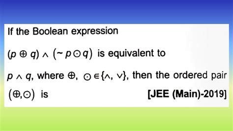 If the Boolean expression (p⊕q)∧(∼p⊙q) is equivalent to p∧q, where ⊕,⊙ϵ{∧,∨}...I Krishna Ke ...