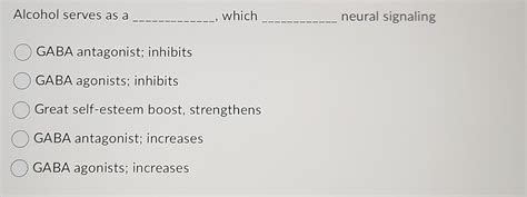 Solved Alcohol serves as a , which neural signaling GABA | Chegg.com