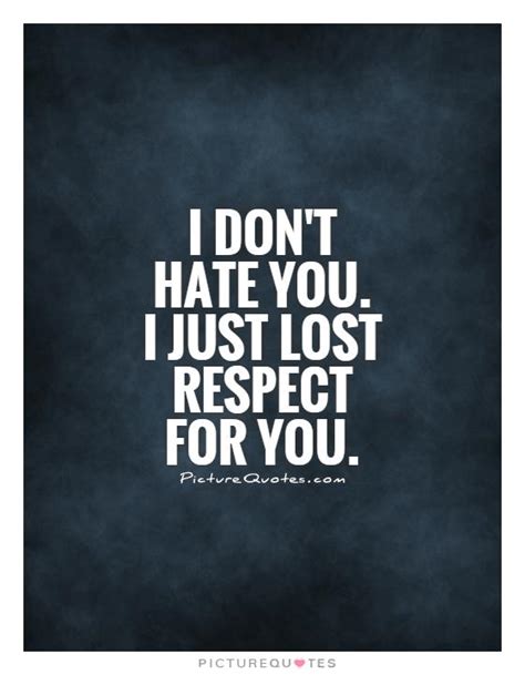 I don't hate you. I just lost respect for you | Picture Quotes