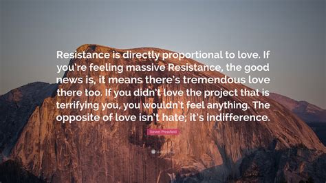 Steven Pressfield Quote: “Resistance is directly proportional to love. If you’re feeling massive ...