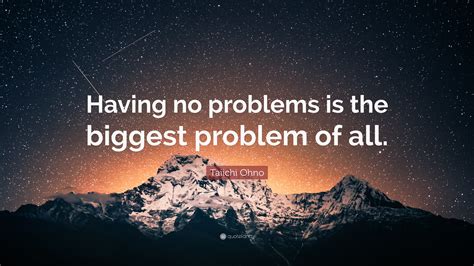 Taiichi Ohno Quote: “Having no problems is the biggest problem of all.”