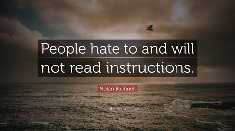 Nolan Bushnell Quote: “People hate to and will not read instructions.”