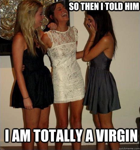 so then i told him I am totally a virgin - Vindictive Girls - quickmeme