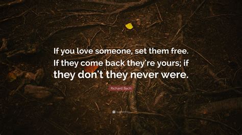 Richard Bach Quote: “If you love someone, set them free. If they come back they're yours; if ...