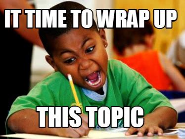 Meme Creator - Funny it time to wrap up this topic Meme Generator at ...