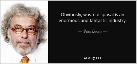 Felix Dennis quote: Obviously, waste disposal is an enormous and fantastic industry.