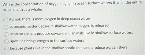 Solved: Why is the concentration of oxygen higher in ocean surface waters than in the entire ...