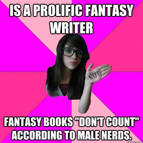 is a prolific fantasy writer fantasy books "don't count" according to male nerds. - Idiot Nerd ...