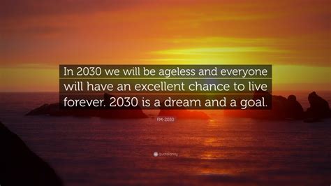 FM-2030 Quote: “In 2030 we will be ageless and everyone will have an ...