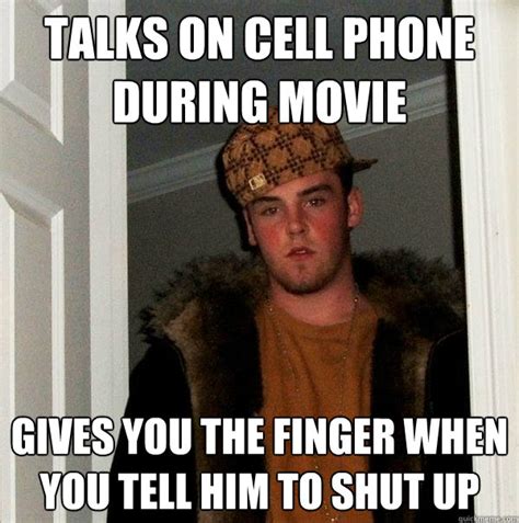 Talks on cell phone during movie Gives you the finger when you tell him ...