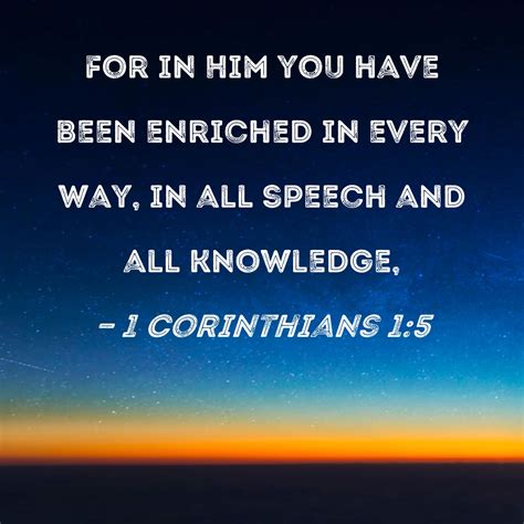 1 Corinthians 1:5 For in Him you have been enriched in every way, in all speech and all knowledge,