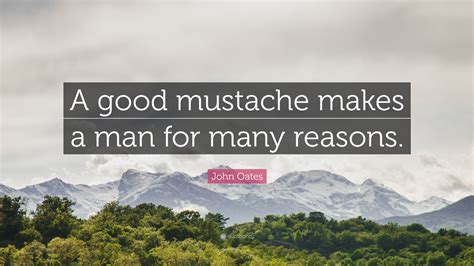 John Oates Quote: “A good mustache makes a man for many reasons.”