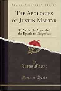 The Apologies of Justin Martyr: To Which Is Appended the Epistle to Diognetus (Classic Reprint ...