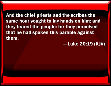 Luke 20:19 And the chief priests and the scribes the same hour sought ...